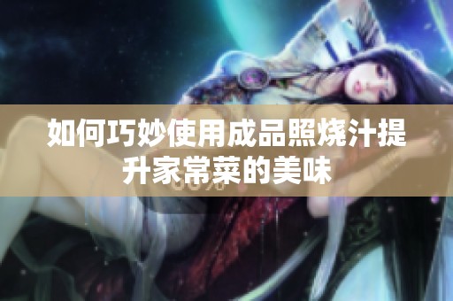 如何巧妙使用成品照烧汁提升家常菜的美味