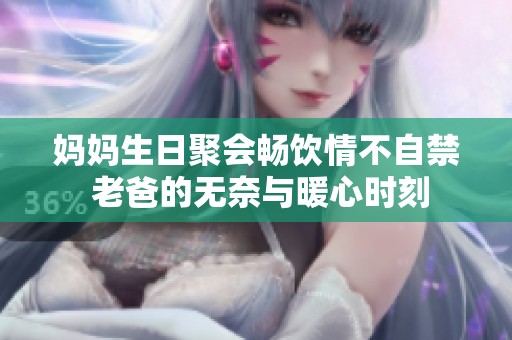 妈妈生日聚会畅饮情不自禁 老爸的无奈与暖心时刻