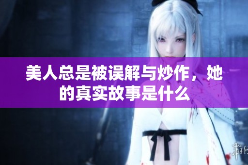 美人总是被误解与炒作，她的真实故事是什么