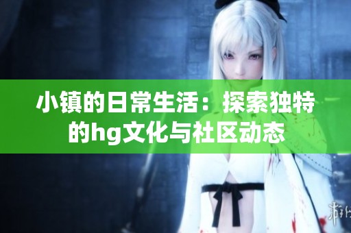 小镇的日常生活：探索独特的hg文化与社区动态