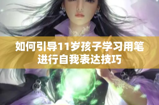 如何引导11岁孩子学习用笔进行自我表达技巧