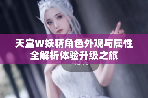 天堂W妖精角色外观与属性全解析体验升级之旅
