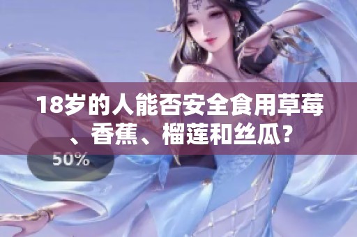 18岁的人能否安全食用草莓、香蕉、榴莲和丝瓜？