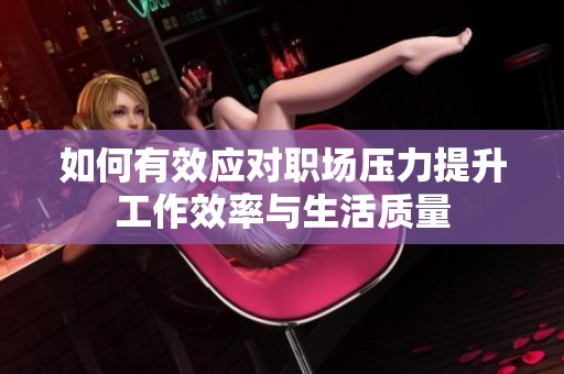 如何有效应对职场压力提升工作效率与生活质量