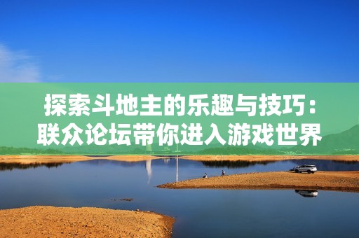 探索斗地主的乐趣与技巧：联众论坛带你进入游戏世界