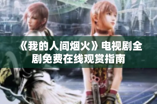 《我的人间烟火》电视剧全剧免费在线观赏指南