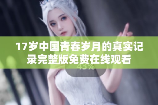 17岁中国青春岁月的真实记录完整版免费在线观看