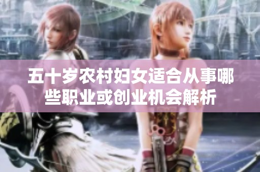 五十岁农村妇女适合从事哪些职业或创业机会解析