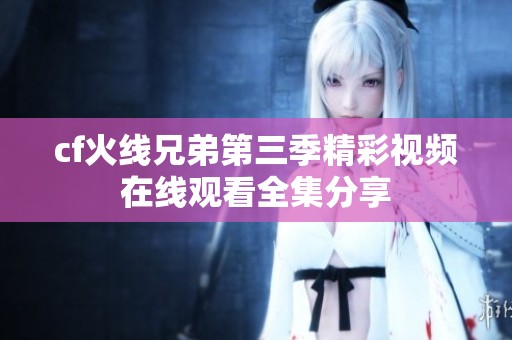 cf火线兄弟第三季精彩视频在线观看全集分享