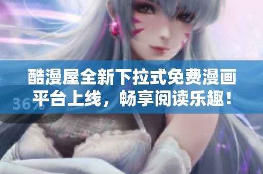 酷漫屋全新下拉式免费漫画平台上线，畅享阅读乐趣！