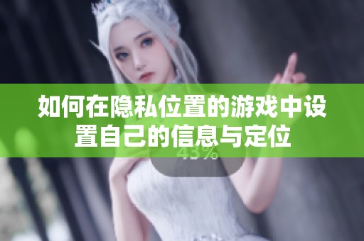 如何在隐私位置的游戏中设置自己的信息与定位
