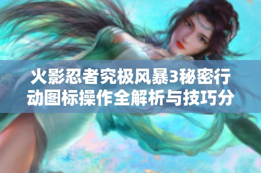 火影忍者究极风暴3秘密行动图标操作全解析与技巧分享