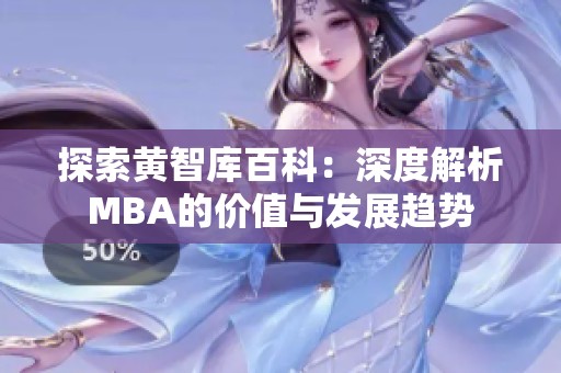 探索黄智库百科：深度解析MBA的价值与发展趋势