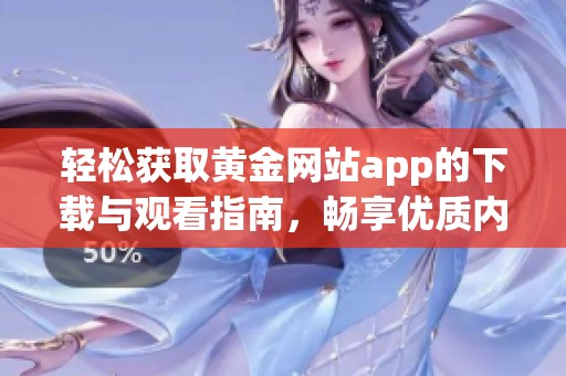 轻松获取黄金网站app的下载与观看指南，畅享优质内容