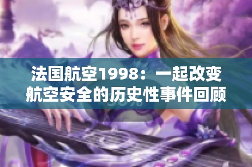 法国航空1998：一起改变航空安全的历史性事件回顾