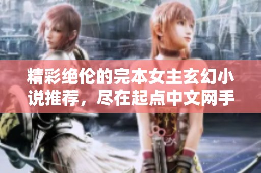 精彩绝伦的完本女主玄幻小说推荐，尽在起点中文网手机端