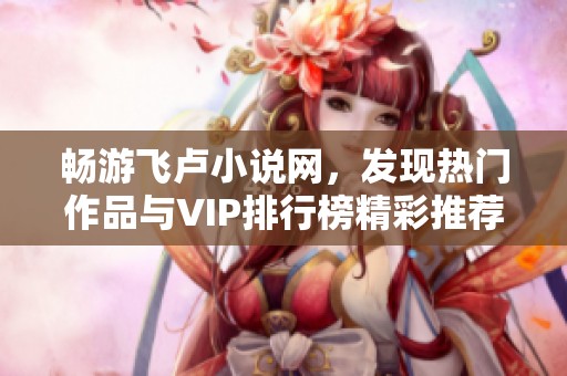 畅游飞卢小说网，发现热门作品与VIP排行榜精彩推荐