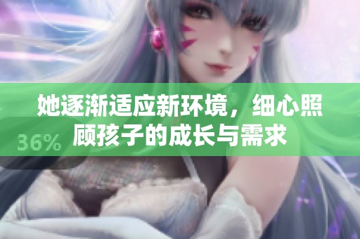 她逐渐适应新环境，细心照顾孩子的成长与需求