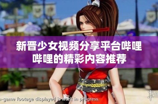 新晋少女视频分享平台哔哩哔哩的精彩内容推荐