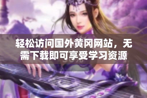 轻松访问国外黄冈网站，无需下载即可享受学习资源