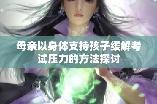 母亲以身体支持孩子缓解考试压力的方法探讨