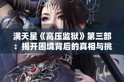 满天星《高压监狱》第三部：揭开困境背后的真相与挑战