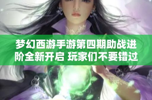 梦幻西游手游第四期助战进阶全新开启 玩家们不要错过报酬奖励