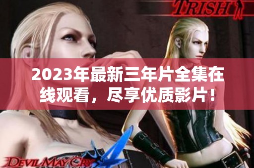 2023年最新三年片全集在线观看，尽享优质影片！