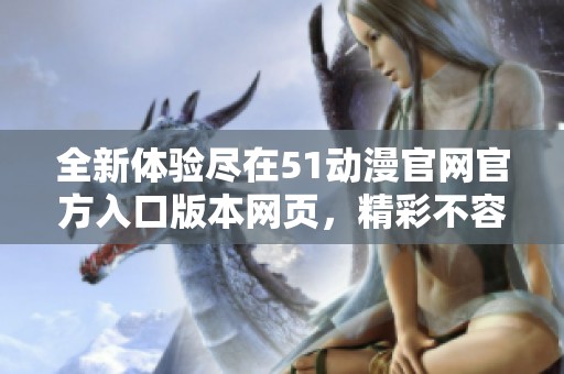全新体验尽在51动漫官网官方入口版本网页，精彩不容错过