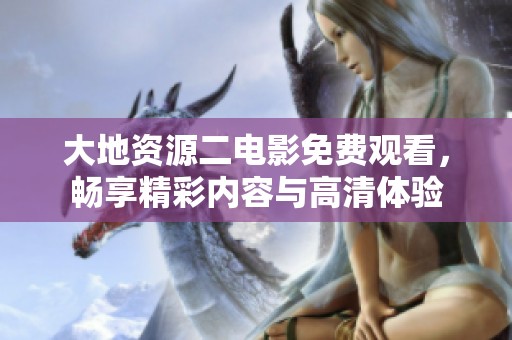 大地资源二电影免费观看，畅享精彩内容与高清体验