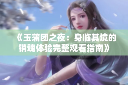 《玉蒲团之夜：身临其境的销魂体验完整观看指南》