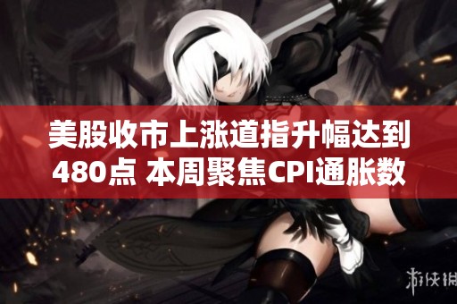 美股收市上涨道指升幅达到480点 本周聚焦CPI通胀数据