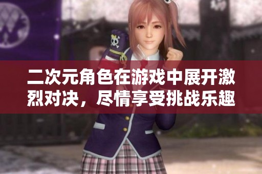 二次元角色在游戏中展开激烈对决，尽情享受挑战乐趣