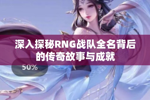 深入探秘RNG战队全名背后的传奇故事与成就