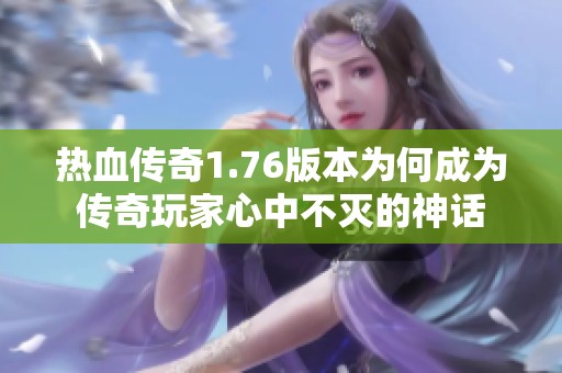 热血传奇1.76版本为何成为传奇玩家心中不灭的神话