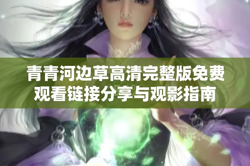 青青河边草高清完整版免费观看链接分享与观影指南