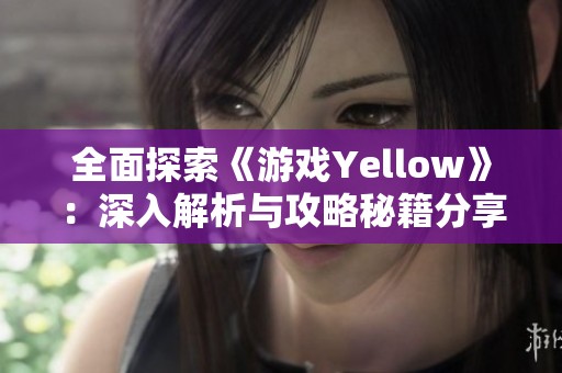 全面探索《游戏Yellow》：深入解析与攻略秘籍分享