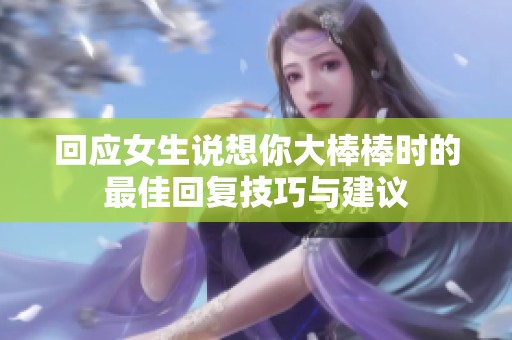 回应女生说想你大棒棒时的最佳回复技巧与建议