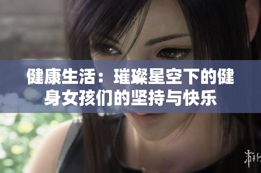 健康生活：璀璨星空下的健身女孩们的坚持与快乐