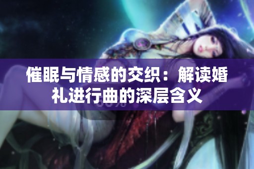 催眠与情感的交织：解读婚礼进行曲的深层含义