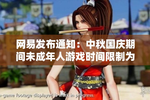网易发布通知：中秋国庆期间未成年人游戏时间限制为每日一小时