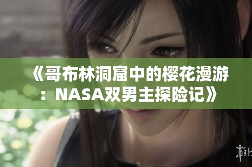 《哥布林洞窟中的樱花漫游：NASA双男主探险记》