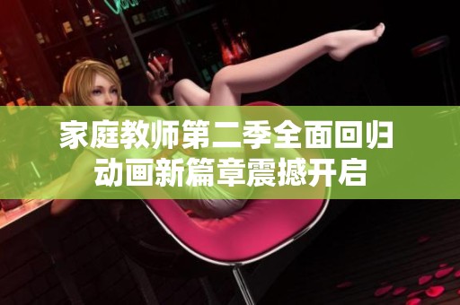 家庭教师第二季全面回归 动画新篇章震撼开启