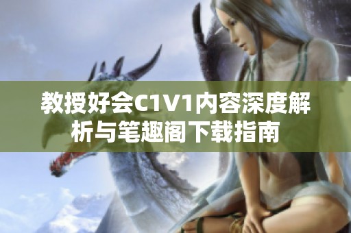 教授好会C1V1内容深度解析与笔趣阁下载指南