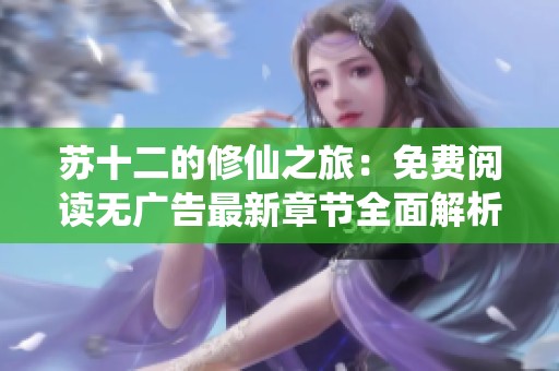 苏十二的修仙之旅：免费阅读无广告最新章节全面解析