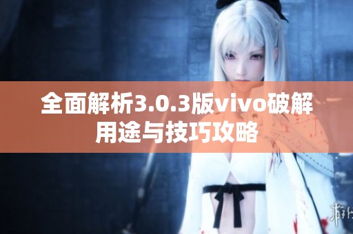 全面解析3.0.3版vivo破解用途与技巧攻略