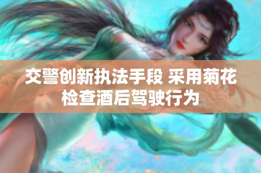 交警创新执法手段 采用菊花检查酒后驾驶行为