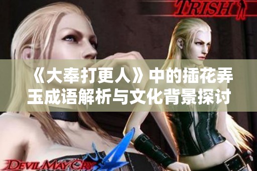 《大奉打更人》中的插花弄玉成语解析与文化背景探讨