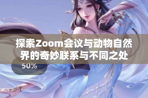 探索Zoom会议与动物自然界的奇妙联系与不同之处