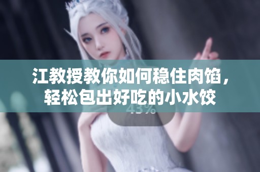 江教授教你如何稳住肉馅，轻松包出好吃的小水饺